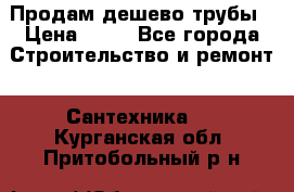 Продам дешево трубы › Цена ­ 20 - Все города Строительство и ремонт » Сантехника   . Курганская обл.,Притобольный р-н